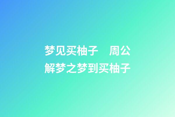 梦见买柚子　周公解梦之梦到买柚子